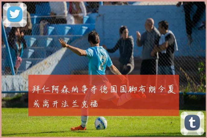 拜仁阿森纳争夺德国国脚布朗今夏或离开法兰克福