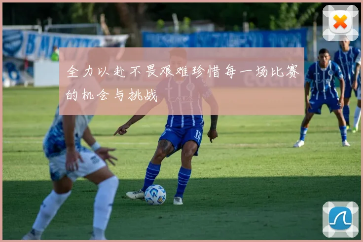 全力以赴不畏艰难珍惜每一场比赛的机会与挑战